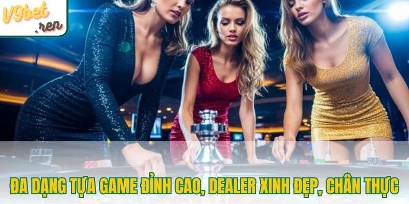 Đa dạng tựa game đỉnh cao, dealer xinh đẹp, chân thực